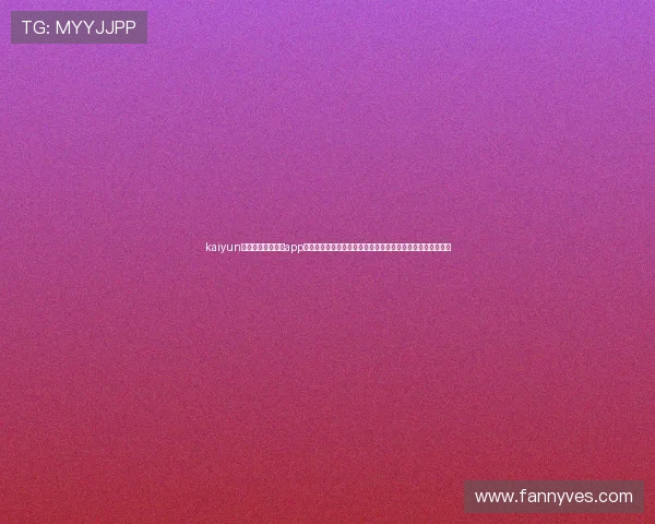 kaiyun体育官方网站下载app:便捷下载体验助你第一时间掌握世界杯热点新闻与赛事分析 kaiyun体育官方网站下载app:便捷下载体验助你第一时间掌握世界杯热点新闻与赛事分析